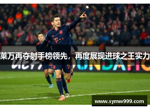 莱万再夺射手榜领先，再度展现进球之王实力