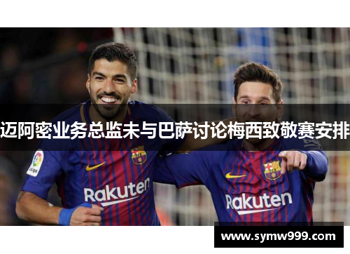 迈阿密业务总监未与巴萨讨论梅西致敬赛安排